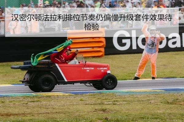 汉密尔顿法拉利排位节奏仍偏慢升级套件效果待检验